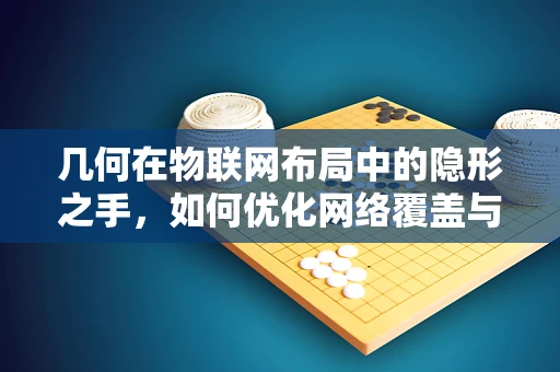 几何在物联网布局中的隐形之手，如何优化网络覆盖与效率？