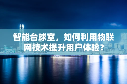 智能台球室，如何利用物联网技术提升用户体验？