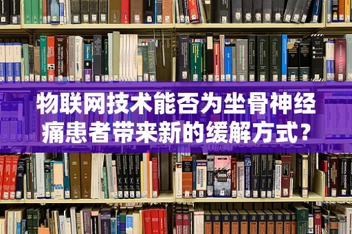 物联网技术能否为坐骨神经痛患者带来新的缓解方式？
