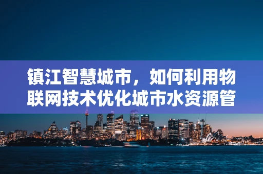 镇江智慧城市，如何利用物联网技术优化城市水资源管理？