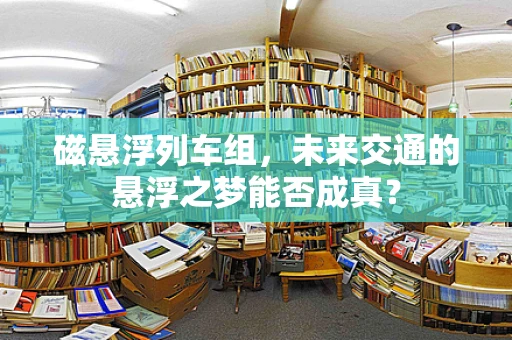 磁悬浮列车组，未来交通的悬浮之梦能否成真？