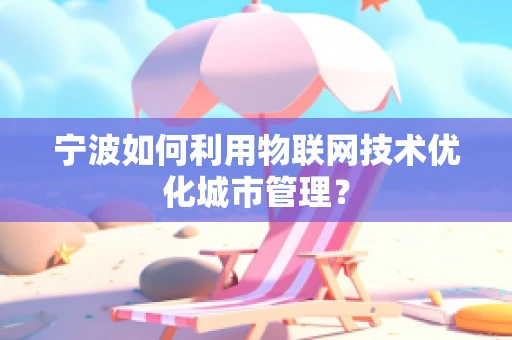 宁波如何利用物联网技术优化城市管理？