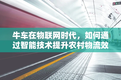 牛车在物联网时代，如何通过智能技术提升农村物流效率？
