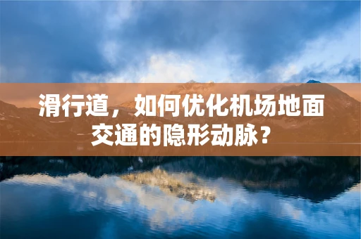滑行道，如何优化机场地面交通的隐形动脉？
