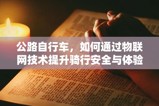 公路自行车，如何通过物联网技术提升骑行安全与体验？