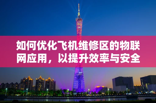 如何优化飞机维修区的物联网应用，以提升效率与安全性？