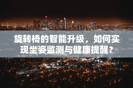 旋转椅的智能升级，如何实现坐姿监测与健康提醒？