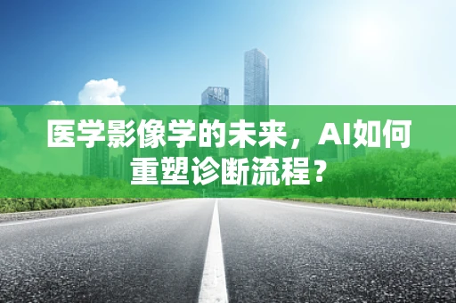 医学影像学的未来，AI如何重塑诊断流程？