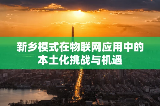 新乡模式在物联网应用中的本土化挑战与机遇