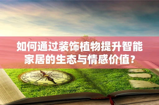 如何通过装饰植物提升智能家居的生态与情感价值？