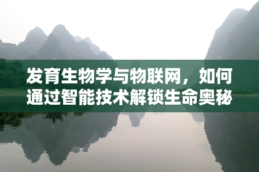 发育生物学与物联网，如何通过智能技术解锁生命奥秘？