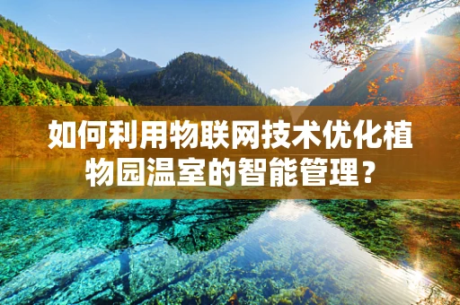如何利用物联网技术优化植物园温室的智能管理？