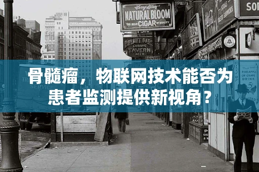 骨髓瘤，物联网技术能否为患者监测提供新视角？