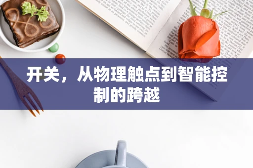 开关，从物理触点到智能控制的跨越