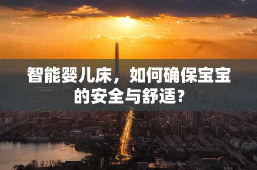 智能婴儿床，如何确保宝宝的安全与舒适？