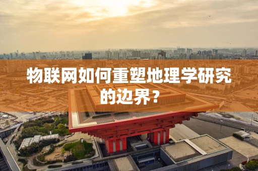 物联网如何重塑地理学研究的边界？