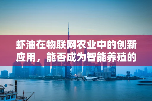 虾油在物联网农业中的创新应用，能否成为智能养殖的‘秘密武器’？