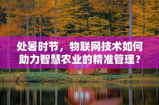 处暑时节，物联网技术如何助力智慧农业的精准管理？