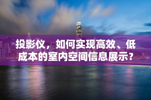 投影仪，如何实现高效、低成本的室内空间信息展示？