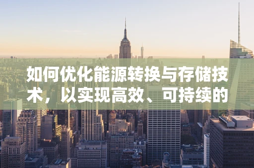 如何优化能源转换与存储技术，以实现高效、可持续的能源利用？