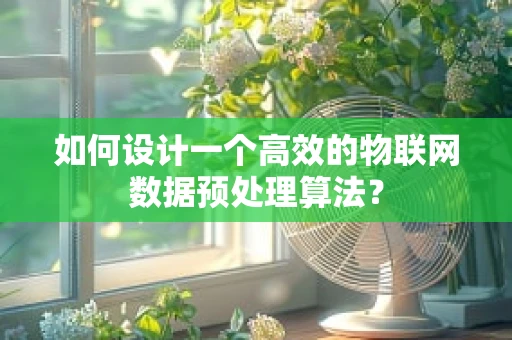 如何设计一个高效的物联网数据预处理算法？
