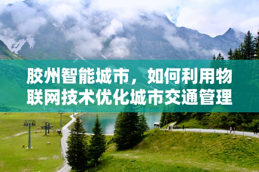 胶州智能城市，如何利用物联网技术优化城市交通管理？
