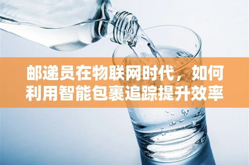 邮递员在物联网时代，如何利用智能包裹追踪提升效率？