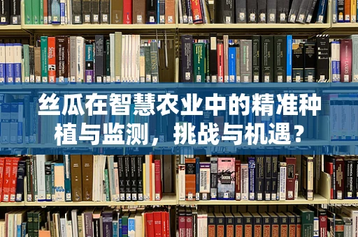 丝瓜在智慧农业中的精准种植与监测，挑战与机遇？