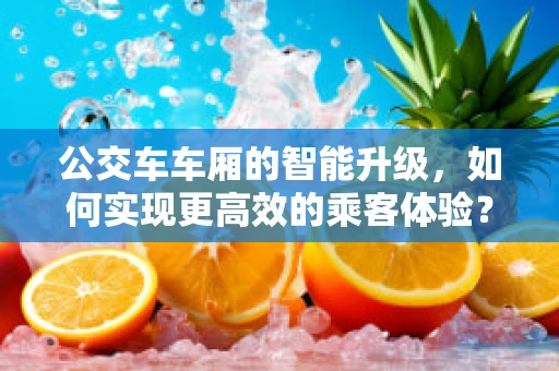 公交车车厢的智能升级，如何实现更高效的乘客体验？