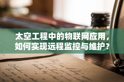 太空工程中的物联网应用，如何实现远程监控与维护？