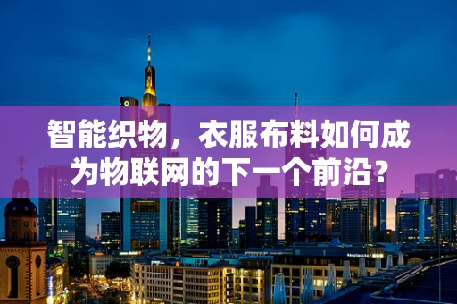 智能织物，衣服布料如何成为物联网的下一个前沿？