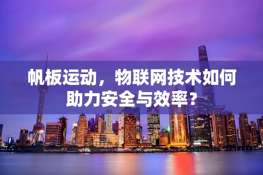 帆板运动，物联网技术如何助力安全与效率？