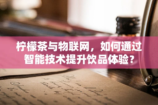 柠檬茶与物联网，如何通过智能技术提升饮品体验？