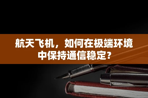 航天飞机，如何在极端环境中保持通信稳定？