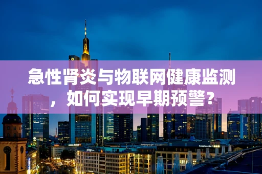 急性肾炎与物联网健康监测，如何实现早期预警？