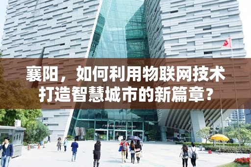 襄阳，如何利用物联网技术打造智慧城市的新篇章？