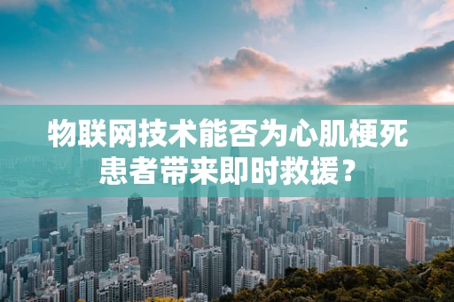 物联网技术能否为心肌梗死患者带来即时救援？