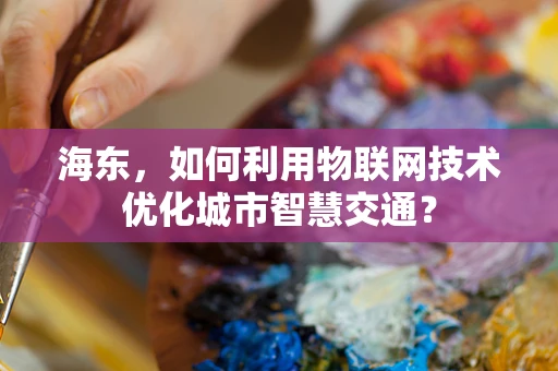 海东，如何利用物联网技术优化城市智慧交通？