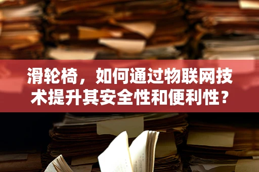 滑轮椅，如何通过物联网技术提升其安全性和便利性？