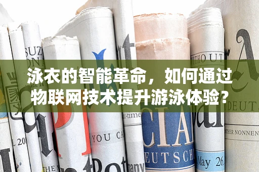 泳衣的智能革命，如何通过物联网技术提升游泳体验？