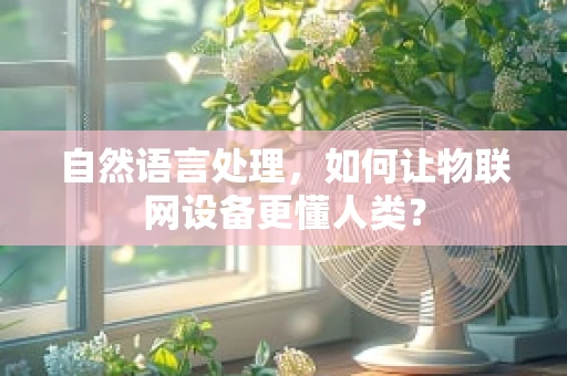 自然语言处理，如何让物联网设备更懂人类？