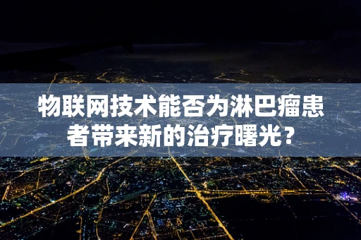 物联网技术能否为淋巴瘤患者带来新的治疗曙光？