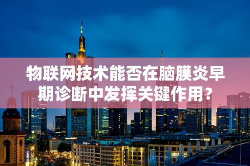 物联网技术能否在脑膜炎早期诊断中发挥关键作用？