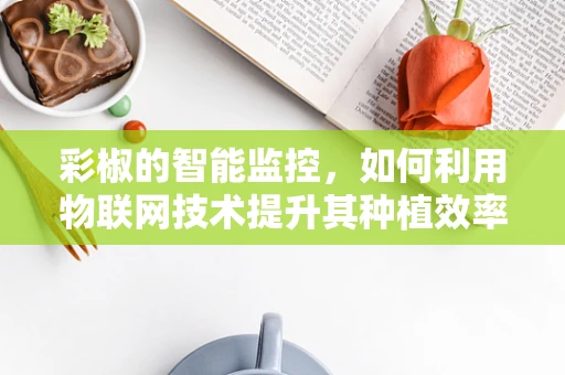 彩椒的智能监控，如何利用物联网技术提升其种植效率？