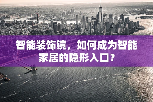 智能装饰镜，如何成为智能家居的隐形入口？