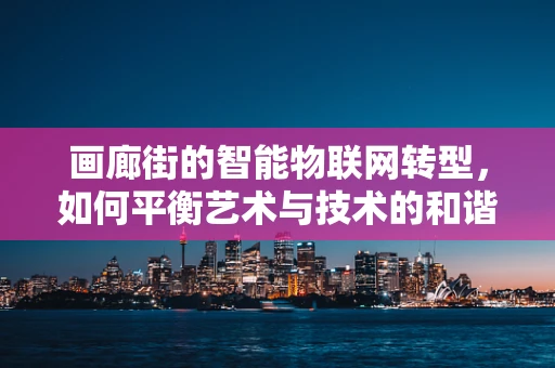 画廊街的智能物联网转型，如何平衡艺术与技术的和谐共生？