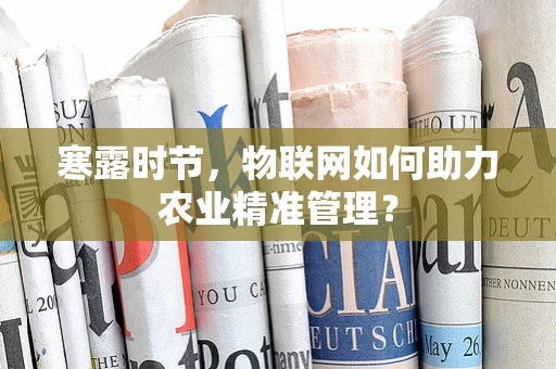 寒露时节，物联网如何助力农业精准管理？