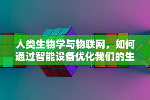 人类生物学与物联网，如何通过智能设备优化我们的生物节律？