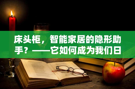 床头柜，智能家居的隐形助手？——它如何成为我们日常生活的智慧节点？