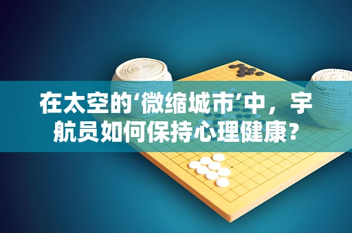 在太空的‘微缩城市’中，宇航员如何保持心理健康？